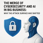 The Merge of Cybersecurity and AI in Big Business: Why the Attack Surface Has Shifted